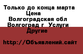 Только до конца марта › Цена ­ 10 - Волгоградская обл., Волгоград г. Услуги » Другие   